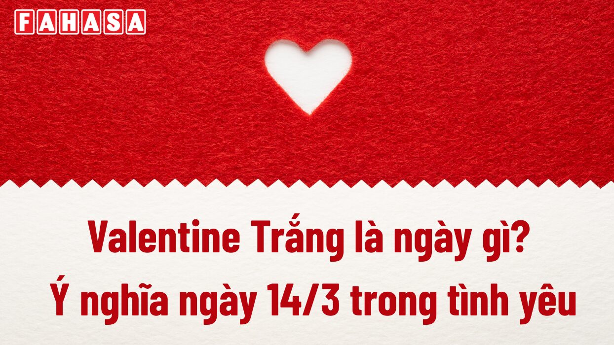 Valentine Trắng là ngày gì Ý nghĩa ngày 14/3 trong tình yêu