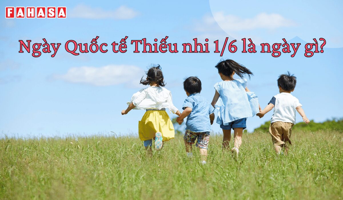 Ngày Quốc tế Thiếu nhi 1/6 là ngày gì?